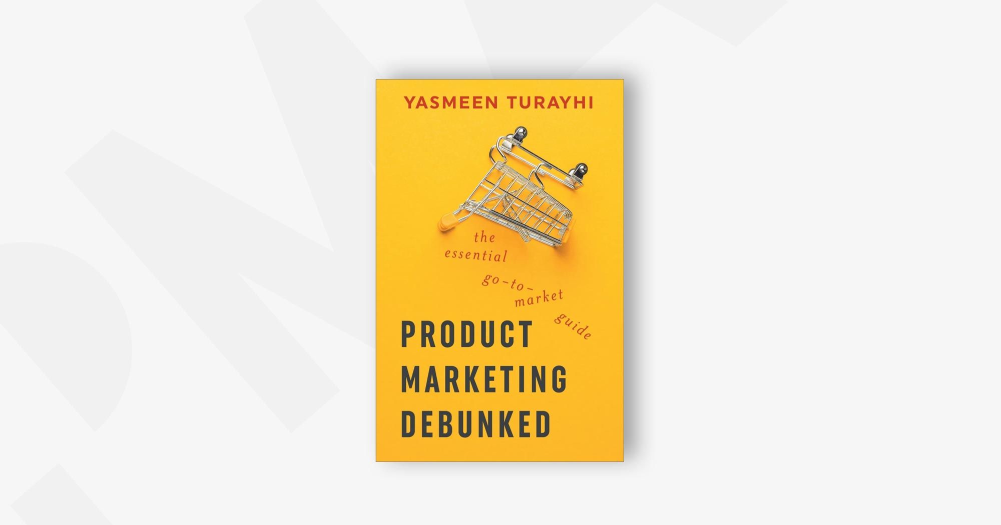 Product Marketing Debunked: The Essential Go-To-Market Guide – Yasmeen Turayhi and Cali Schmidt