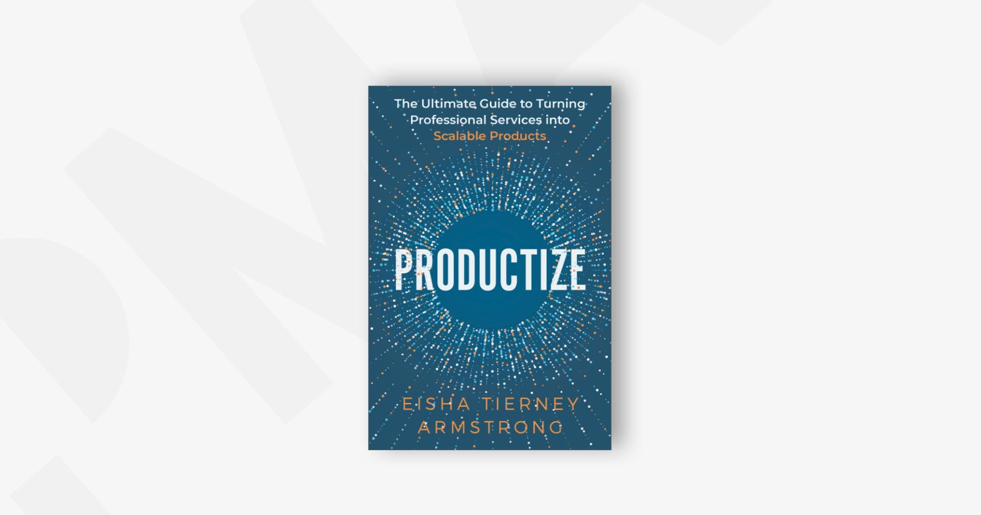 Productize: The Ultimate Guide to Turning Professional Services into Scalable Products – Eisha Armstrong